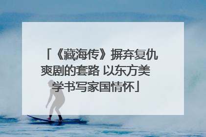 《藏海传》摒弃复仇爽剧的套路 以东方美学书写家国情怀