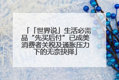 「世界说」生活必需品“先买后付”已成美消费者关税及通胀压力下的无奈抉择