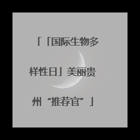 「国际生物多样性日」美丽贵州“推荐官”