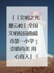 「文明之光耀云岭」全国文明校园曲靖市第一小学：崇德尚美 用心育人