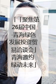 「聚焦第26届中国·青海绿色发展投资贸易洽谈会」青海邀约 绿动未来