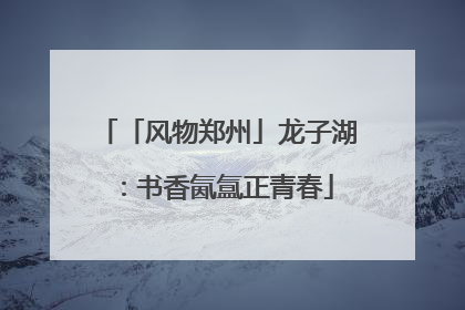 「风物郑州」龙子湖：书香氤氲正青春