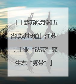 「黔苏皖鄂湘五省联动报道」江苏：工业“锈带”变生态“秀带”