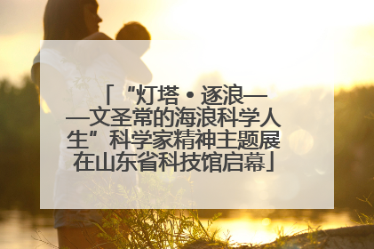 “灯塔 • 逐浪——文圣常的海浪科学人生”科学家精神主题展在山东省科技馆启幕