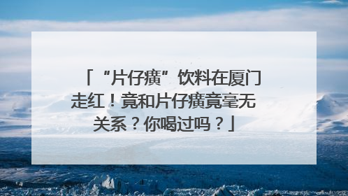 “片仔癀”饮料在厦门走红！竟和片仔癀竟毫无关系？你喝过吗？