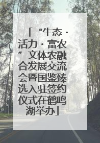 “生态・活力・富农”文体农融合发展交流会暨国鉴臻选入驻签约仪式在鹤鸣湖举办