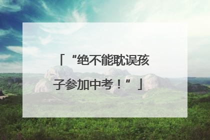 “绝不能耽误孩子参加中考！”