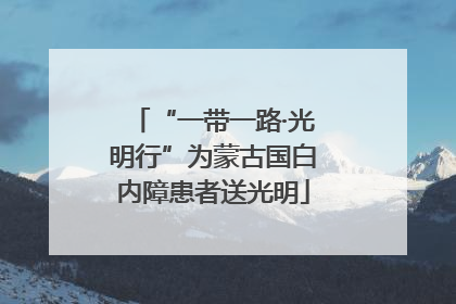 “一带一路·光明行”为蒙古国白内障患者送光明