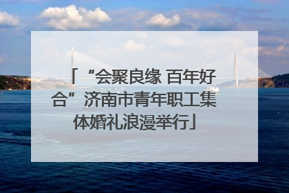 “会聚良缘 百年好合”济南市青年职工集体婚礼浪漫举行