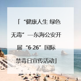 “健康人生 绿色无毒”—东海公安开展“6·26”国际禁毒日宣传活动