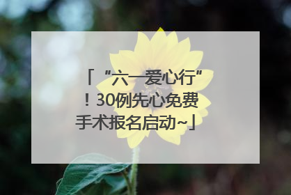 “六一爱心行”！30例先心免费手术报名启动~
