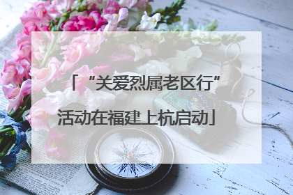“关爱烈属老区行”活动在福建上杭启动