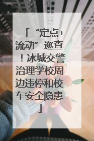 “定点+流动”巡查！冰城交警治理学校周边违停和校车安全隐患