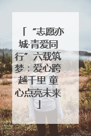“志愿亦城·青爱同行”六载筑梦：爱心跨越千里 童心点亮未来