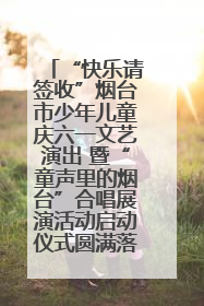 “快乐请签收”烟台市少年儿童庆六一文艺演出 暨“童声里的烟台”合唱展演活动启动仪式圆满落幕