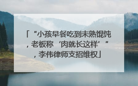 “小孩早餐吃到未熟馄饨，老板称‘肉就长这样’”，李伟律师支招维权