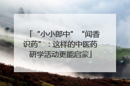 “小小郎中”“闻香识药”：这样的中医药研学活动更能启蒙