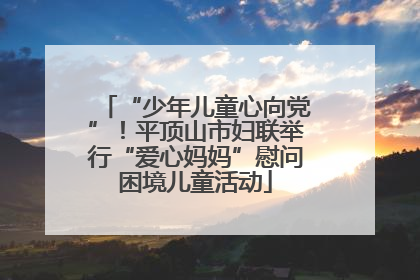 “少年儿童心向党”！平顶山市妇联举行“爱心妈妈”慰问困境儿童活动