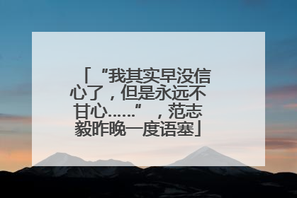 “我其实早没信心了，但是永远不甘心……”，范志毅昨晚一度语塞