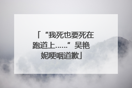 “我死也要死在跑道上……”吴艳妮哽咽道歉