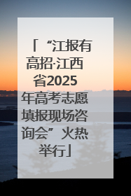 “江报有高招·江西省2025年高考志愿填报现场咨询会”火热举行