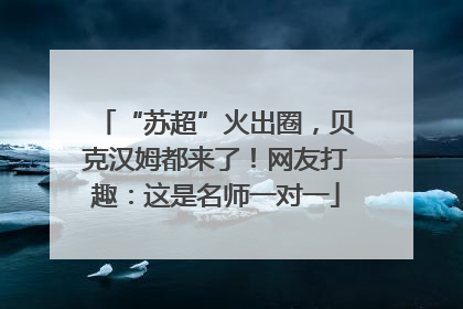 “苏超”火出圈，贝克汉姆都来了！网友打趣：这是名师一对一
