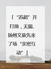 “苏超”开打前，无锡、扬州文旅先来了场“亲密互动”