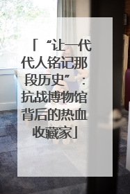 “让一代代人铭记那段历史”：抗战博物馆背后的热血收藏家