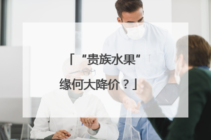 “贵族水果”缘何大降价？