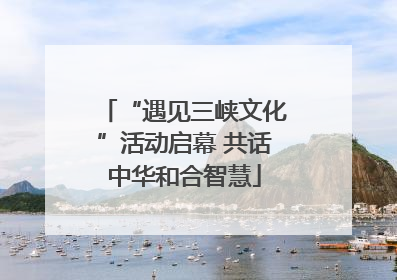 “遇见三峡文化”活动启幕 共话中华和合智慧