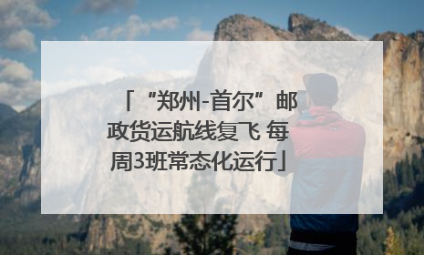 “郑州-首尔”邮政货运航线复飞 每周3班常态化运行