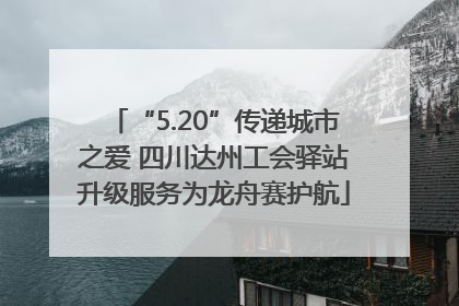 “5.20”传递城市之爱 四川达州工会驿站升级服务为龙舟赛护航
