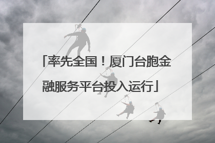 率先全国！厦门台胞金融服务平台投入运行