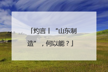 灼言丨“山东制造”，何以能？