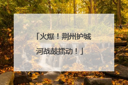 火爆！荆州护城河战鼓擂动！