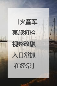 火箭军某旅将检视整改融入日常抓在经常