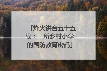 烽火讲台五十五载：一所乡村小学的国防教育密码