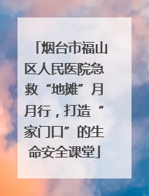 烟台市福山区人民医院急救“地摊”月月行，打造“家门口”的生命安全课堂