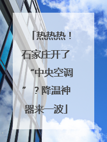 热热热！石家庄开了“中央空调”？降温神器来一波