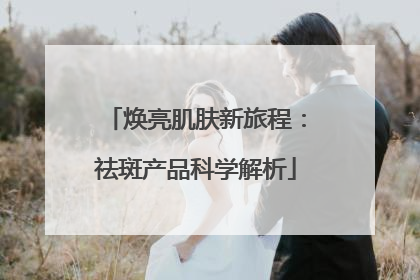 焕亮肌肤新旅程：祛斑产品科学解析