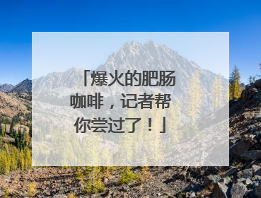 爆火的肥肠咖啡，记者帮你尝过了！