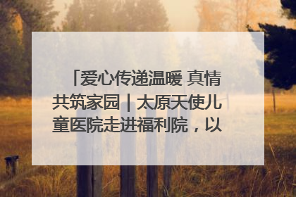 爱心传递温暖 真情共筑家园｜太原天使儿童医院走进福利院，以爱守护童真笑颜！