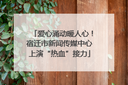 爱心涌动暖人心！宿迁市新闻传媒中心上演“热血”接力