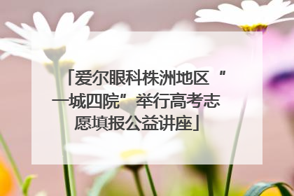 爱尔眼科株洲地区“一城四院”举行高考志愿填报公益讲座