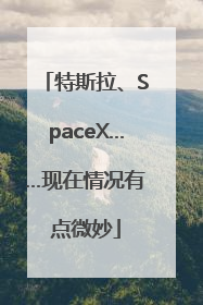 特斯拉、SpaceX……现在情况有点微妙