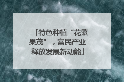 特色种植“花繁果茂”，富民产业释放发展新动能