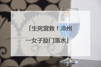 生死营救！漳州一女子厦门落水