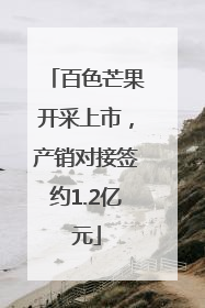 百色芒果开采上市，产销对接签约1.2亿元