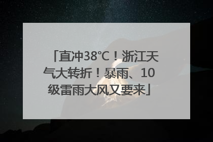 直冲38℃！浙江天气大转折！暴雨、10级雷雨大风又要来