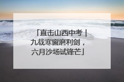 直击山西中考｜九载寒窗磨利剑，六月沙场试锋芒